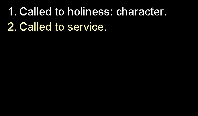 1. Called to holiness: character. 2. Called to service. 