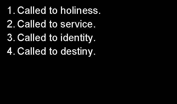 1. Called to holiness. 2. Called to service. 3. Called to identity. 4. Called