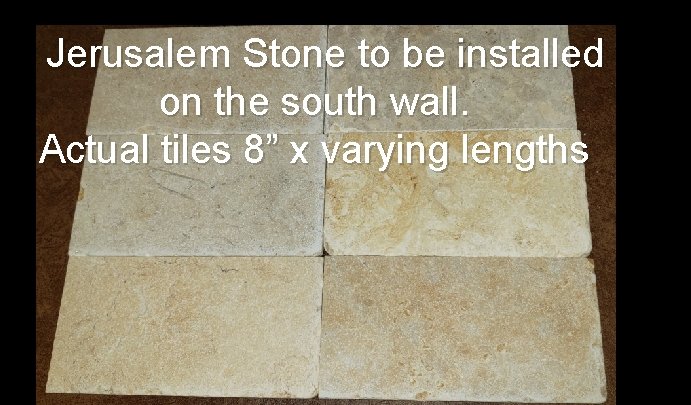 Jerusalem Stone to be installed on the south wall. Actual tiles 8” x varying