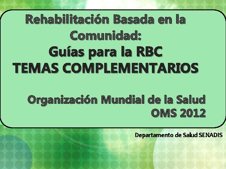 Rehabilitación Basada en la Comunidad: Guías para la RBC TEMAS COMPLEMENTARIOS Organización Mundial de