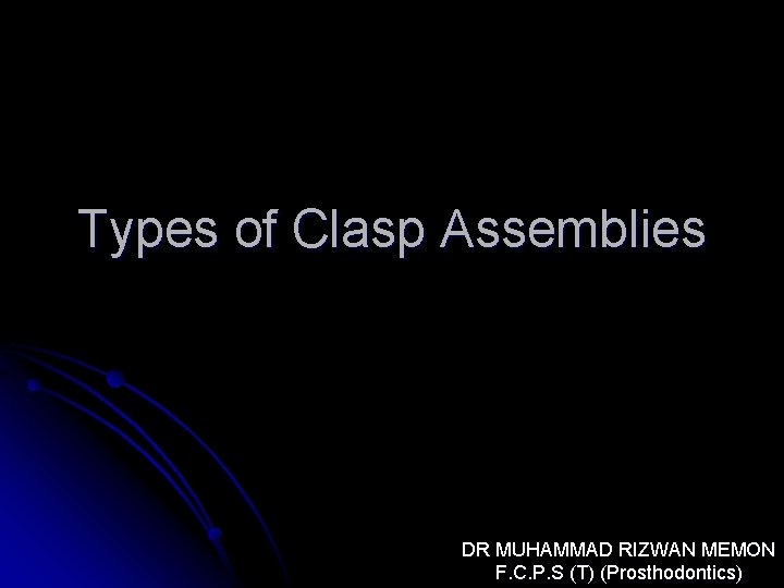 Types of Clasp Assemblies DR MUHAMMAD RIZWAN MEMON F. C. P. S (T) (Prosthodontics)