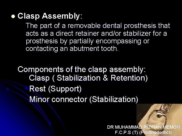 l Clasp Assembly: The part of a removable dental prosthesis that acts as a