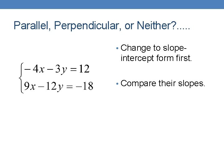 Parallel, Perpendicular, or Neither? . . . • Change to slope- intercept form first.