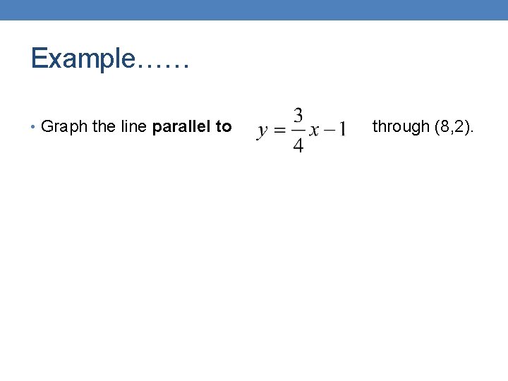 Example…… • Graph the line parallel to through (8, 2). 