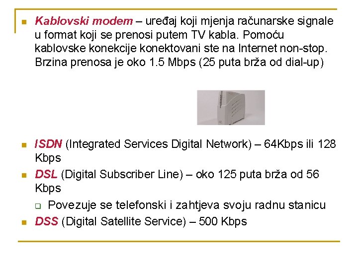 n Kablovski modem – uređaj koji mjenja računarske signale u format koji se prenosi