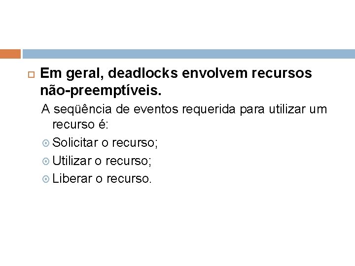  Em geral, deadlocks envolvem recursos não-preemptíveis. A seqüência de eventos requerida para utilizar