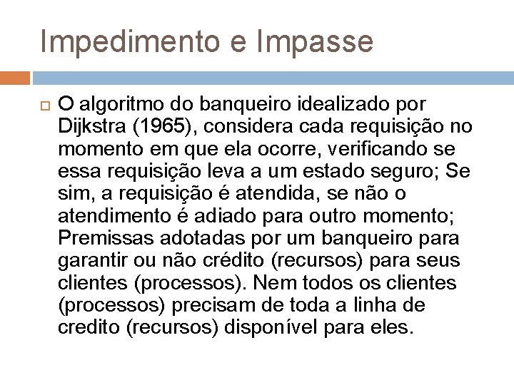 Impedimento e Impasse O algoritmo do banqueiro idealizado por Dijkstra (1965), considera cada requisição