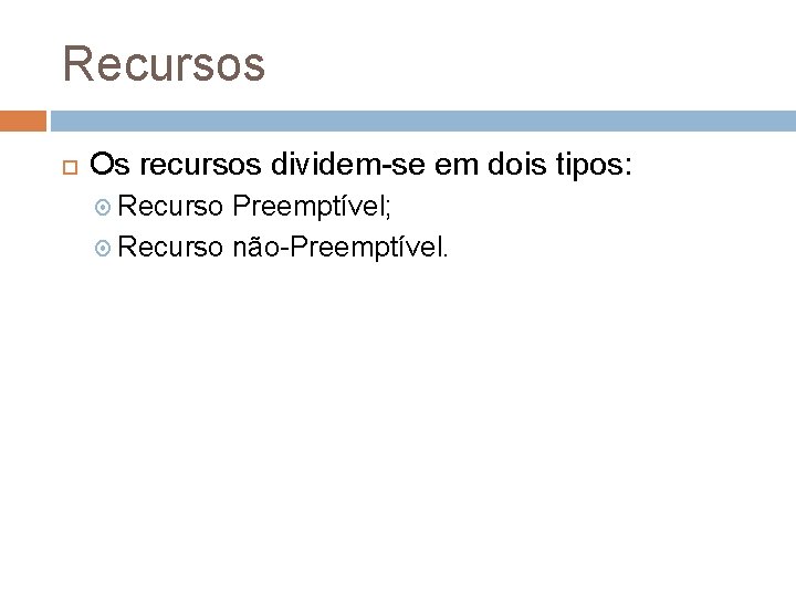 Recursos Os recursos dividem-se em dois tipos: Recurso Preemptível; Recurso não-Preemptível. 