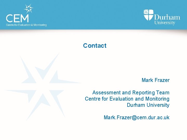 Contact Mark Frazer Assessment and Reporting Team Centre for Evaluation and Monitoring Durham University