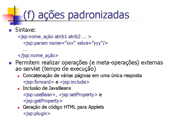 (f) ações padronizadas n Sintaxe: <jsp: nome_ação atrib 1 atrib 2. . . >