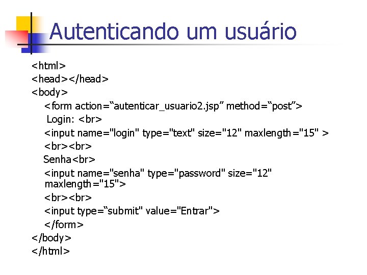 Autenticando um usuário <html> <head></head> <body> <form action=“autenticar_usuario 2. jsp” method=“post”> Login: <input name="login"