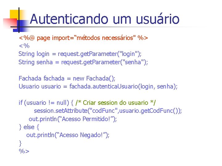 Autenticando um usuário <%@ page import=“métodos necessários" %> <% String login = request. get.