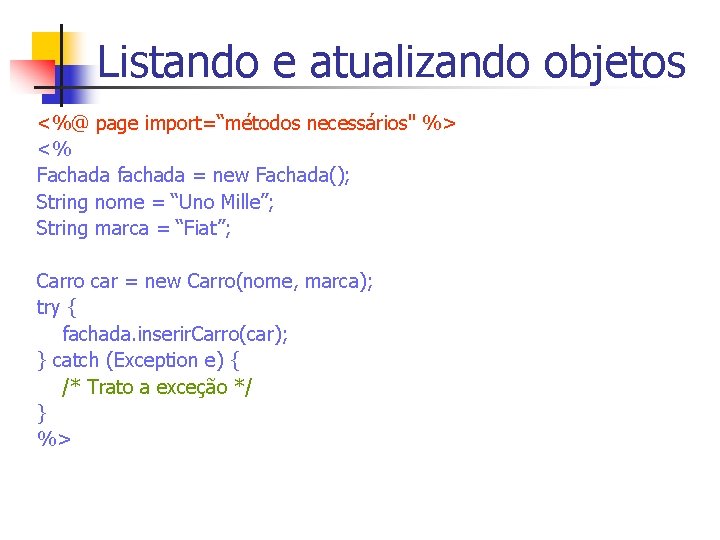 Listando e atualizando objetos <%@ page import=“métodos necessários" %> <% Fachada fachada = new