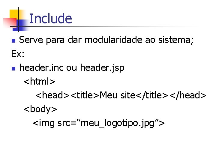 Include Serve para dar modularidade ao sistema; Ex: n header. inc ou header. jsp