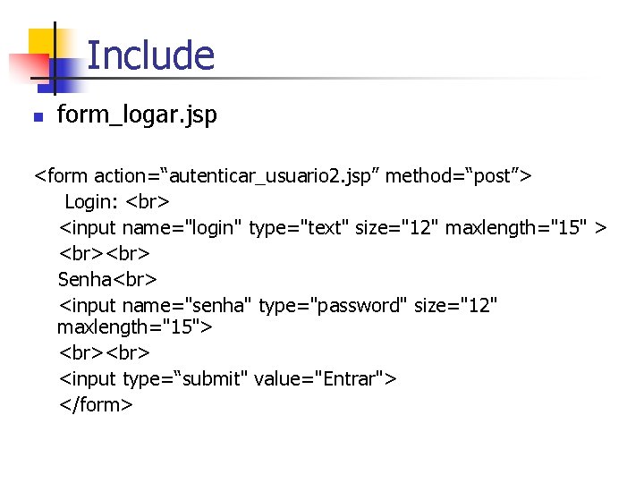 Include n form_logar. jsp <form action=“autenticar_usuario 2. jsp” method=“post”> Login: <input name="login" type="text" size="12"