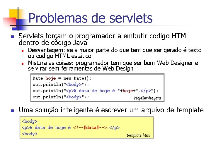 Problemas de servlets n Servlets forçam o programador a embutir código HTML dentro de