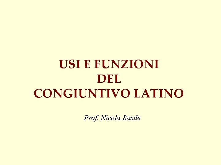 USI E FUNZIONI DEL CONGIUNTIVO LATINO Prof. Nicola Basile 