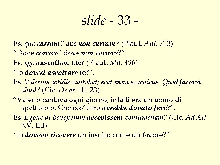 slide - 33 Es. quo curram? quo non curram? (Plaut. Aul. 713) “Dove correre?