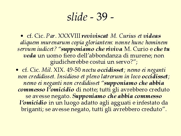 slide - 39 • cf. Cic. Par. XXXVIII reviviscat M. Curius et videas aliquem