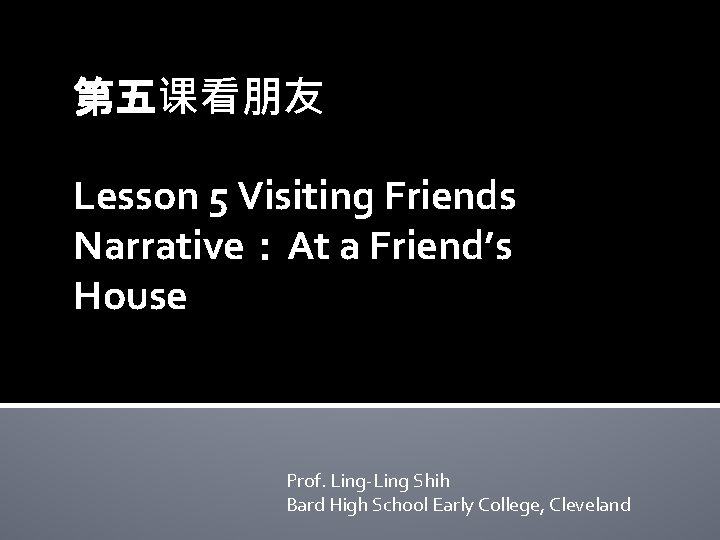 第五课看朋友 Lesson 5 Visiting Friends朋 Narrative：At a Friend’s House Lesson 5 Visiting Friends Prof.
