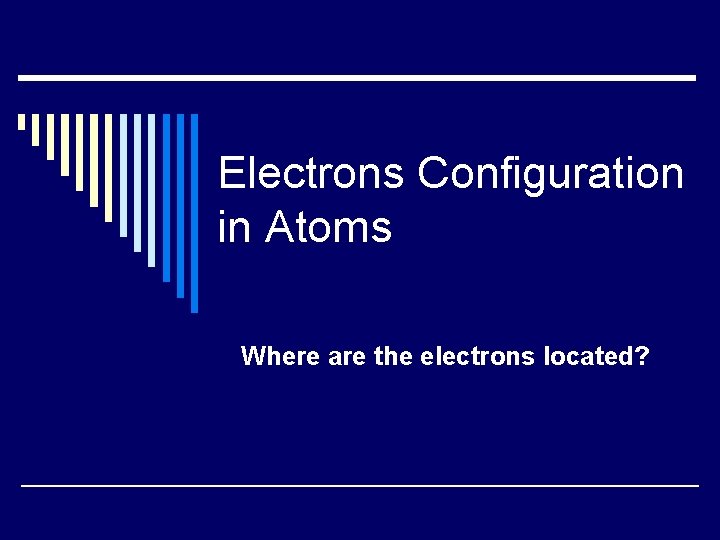 Electrons Configuration in Atoms Where are the electrons located? 