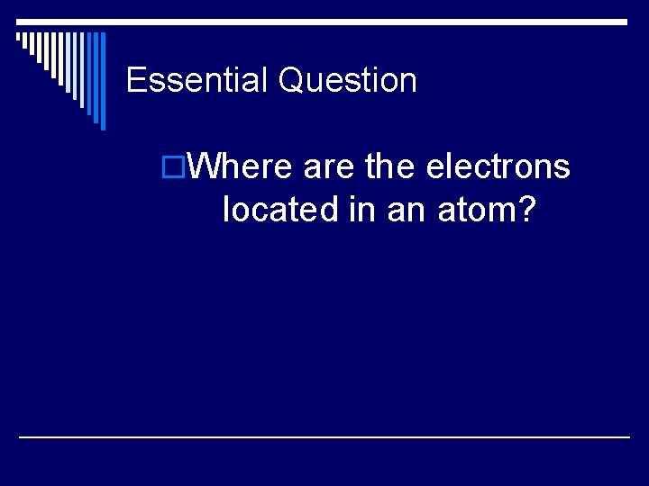 Essential Question o. Where are the electrons located in an atom? 