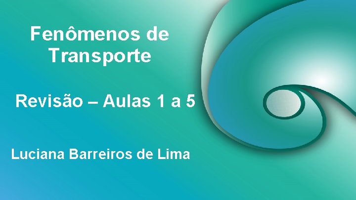 Fenômenos de Transporte Revisão – Aulas 1 a 5 Luciana Barreiros de Lima 