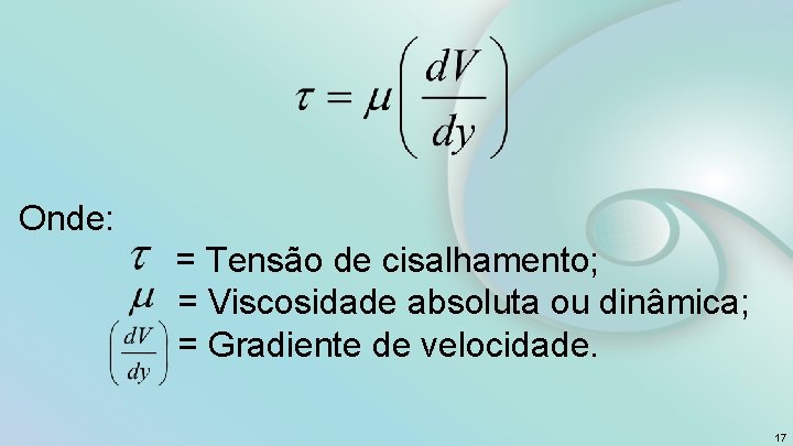 Onde: = Tensão de cisalhamento; = Viscosidade absoluta ou dinâmica; = Gradiente de velocidade.