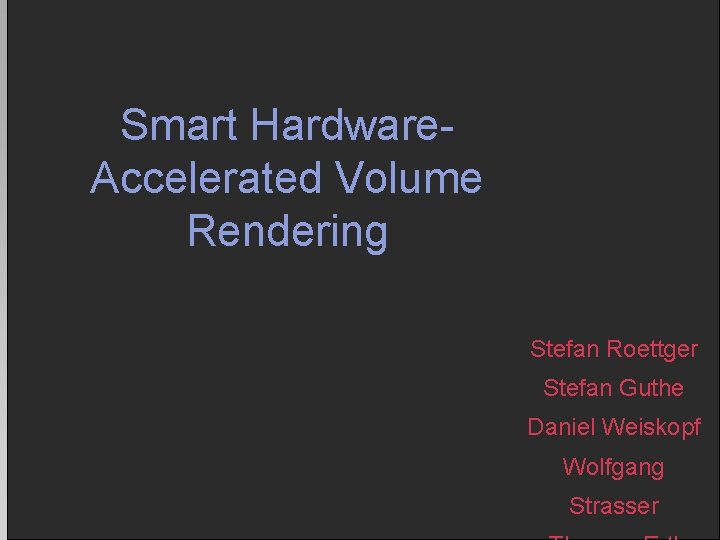 Smart Hardware. Accelerated Volume Rendering Stefan Roettger Stefan Guthe Daniel Weiskopf Wolfgang Strasser 