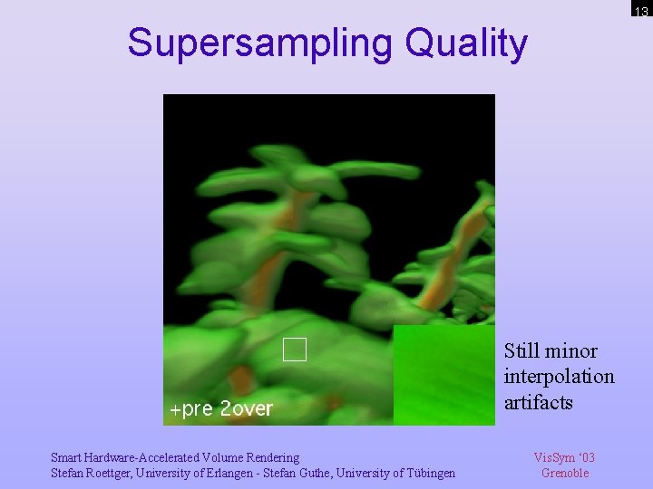 13 Supersampling Quality Still minor interpolation artifacts Smart Hardware-Accelerated Volume Rendering Stefan Roettger, University