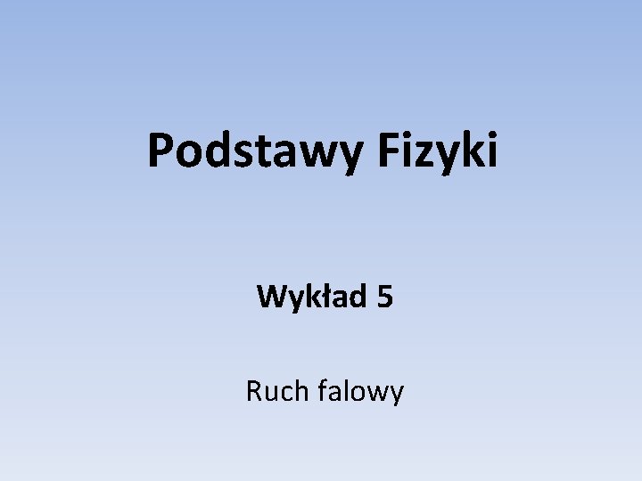 Podstawy Fizyki Wykład 5 Ruch falowy 