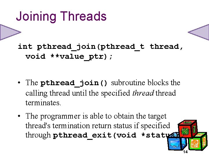 Joining Threads int pthread_join(pthread_t thread, void **value_ptr); • The pthread_join() subroutine blocks the calling