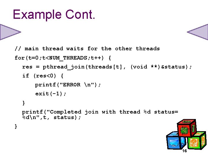 Example Cont. // main thread waits for the other threads for(t=0; t<NUM_THREADS; t++) {