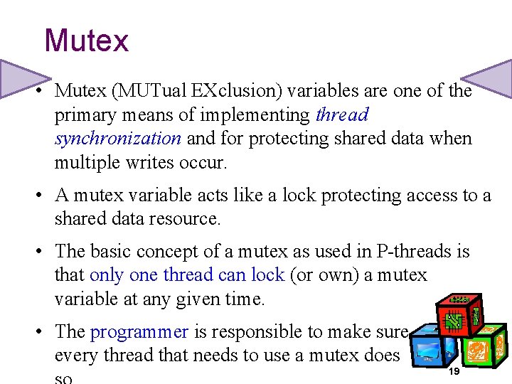 Mutex • Mutex (MUTual EXclusion) variables are one of the primary means of implementing