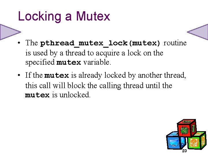 Locking a Mutex • The pthread_mutex_lock(mutex) routine is used by a thread to acquire