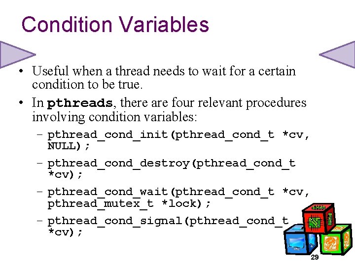 Condition Variables • Useful when a thread needs to wait for a certain condition