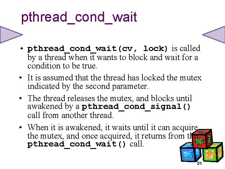 pthread_cond_wait • pthread_cond_wait(cv, lock) is called by a thread when it wants to block