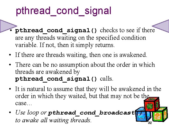 pthread_cond_signal • pthread_cond_signal() checks to see if there any threads waiting on the specified