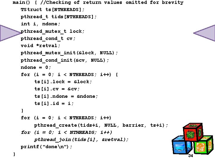 main() { //Checking of return values omitted for brevity TStruct ts[NTHREADS]; pthread_t tids[NTHREADS]; int