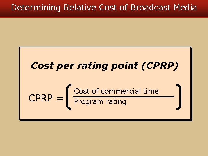 Determining Relative Cost of Broadcast Media Cost per rating point (CPRP) CPRP = Cost Determining Relative Cost of Broadcast Media Cost per rating point (CPRP) CPRP = Cost