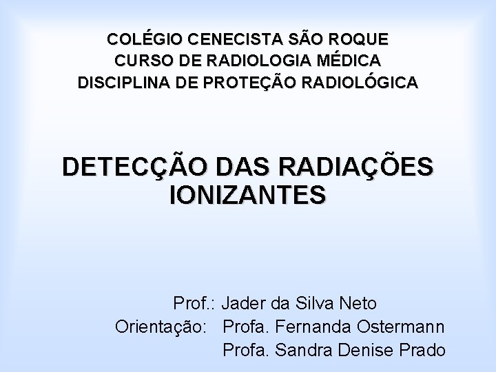 COLÉGIO CENECISTA SÃO ROQUE CURSO DE RADIOLOGIA MÉDICA DISCIPLINA DE PROTEÇÃO RADIOLÓGICA DETECÇÃO DAS