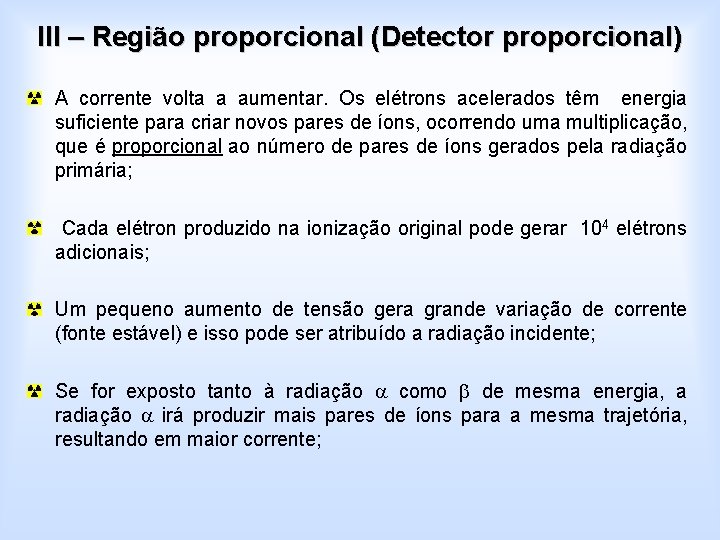 III – Região proporcional (Detector proporcional) A corrente volta a aumentar. Os elétrons acelerados