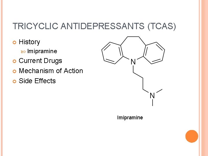TRICYCLIC ANTIDEPRESSANTS (TCAS) History Imipramine Current Drugs Mechanism of Action Side Effects Imipramine 