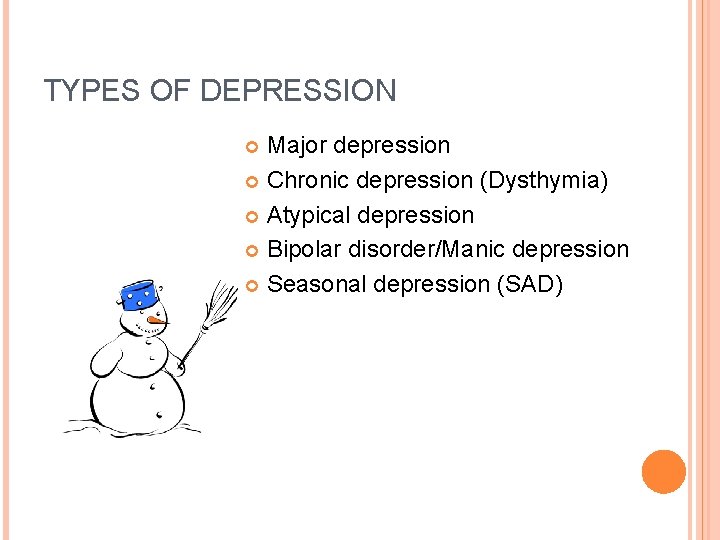 TYPES OF DEPRESSION Major depression Chronic depression (Dysthymia) Atypical depression Bipolar disorder/Manic depression Seasonal