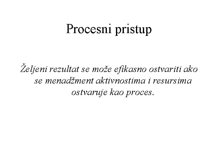 Procesni pristup Željeni rezultat se može efikasno ostvariti ako se menadžment aktivnostima i resursima