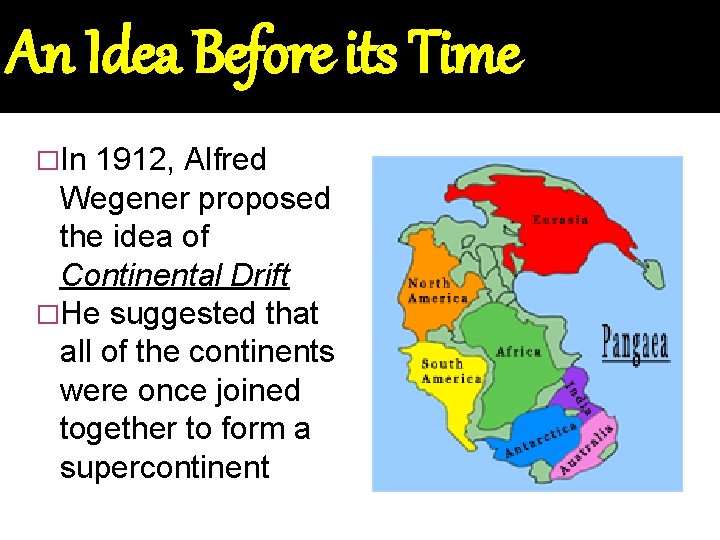 An Idea Before its Time �In 1912, Alfred Wegener proposed the idea of Continental