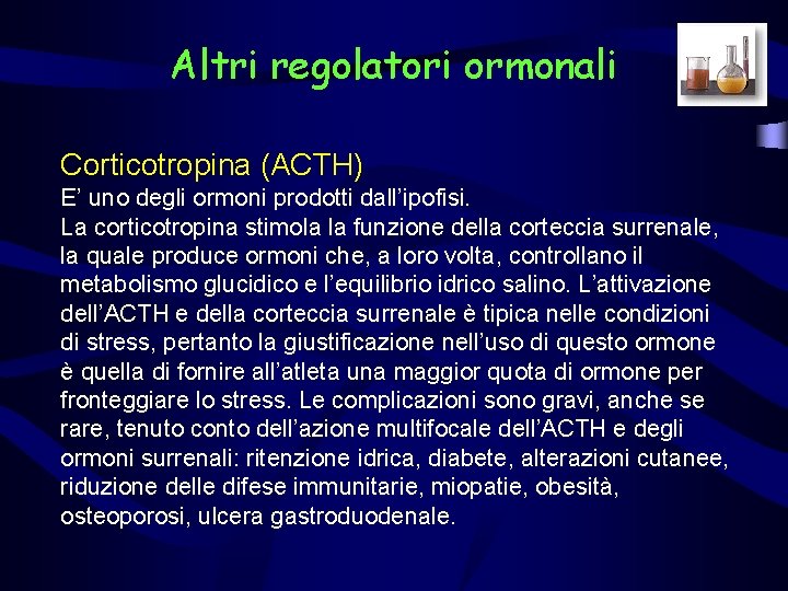 Altri regolatori ormonali Corticotropina (ACTH) E’ uno degli ormoni prodotti dall’ipofisi. La corticotropina stimola