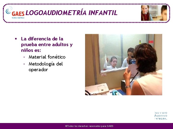 LOGOAUDIOMETRÍA INFANTIL § La diferencia de la prueba entre adultos y niños es: –