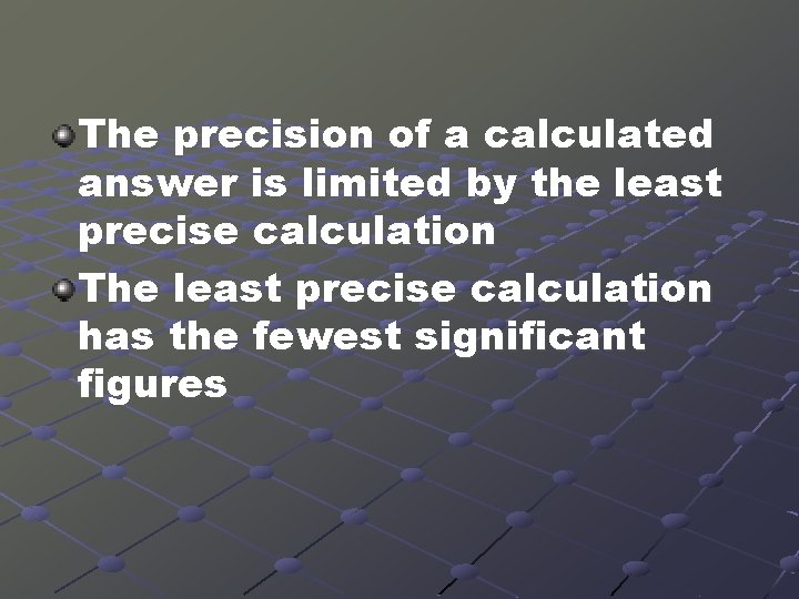 The precision of a calculated answer is limited by the least precise calculation The
