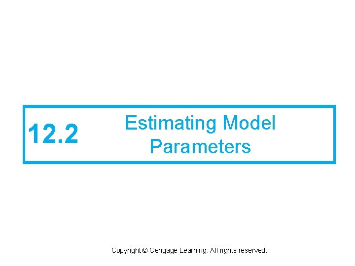 12. 2 Estimating Model Parameters Copyright © Cengage Learning. All rights reserved. 